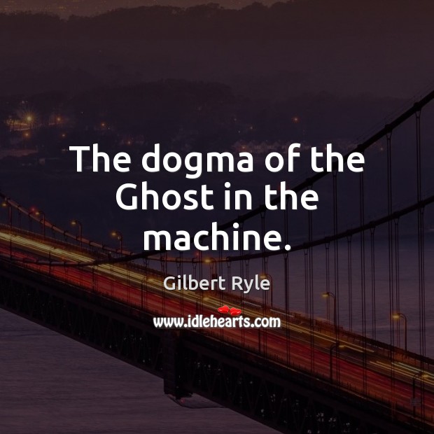 The dogma of the Ghost in the machine. Gilbert Ryle Picture Quote