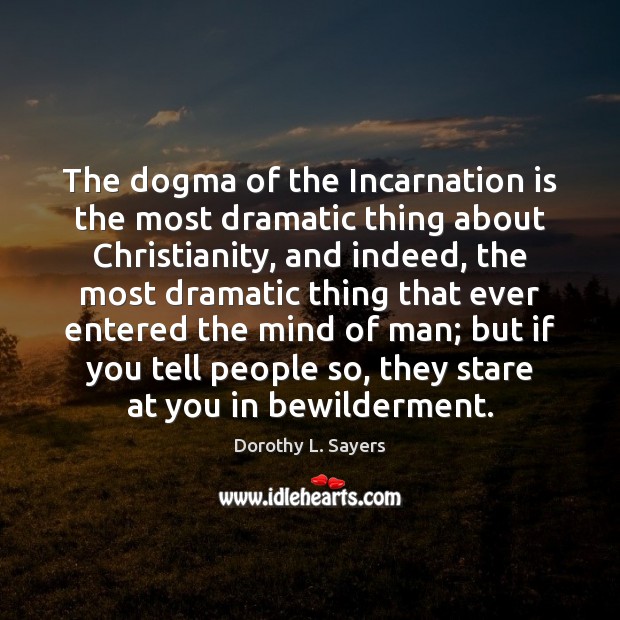 The dogma of the Incarnation is the most dramatic thing about Christianity, Dorothy L. Sayers Picture Quote
