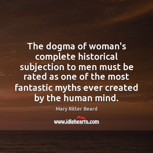 The dogma of woman’s complete historical subjection to men must be rated Mary Ritter Beard Picture Quote