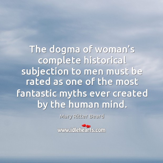 The dogma of woman’s complete historical subjection Mary Ritter Beard Picture Quote
