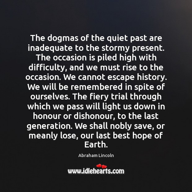 The dogmas of the quiet past are inadequate to the stormy present. Abraham Lincoln Picture Quote
