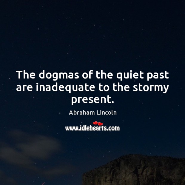 The dogmas of the quiet past are inadequate to the stormy present. Image