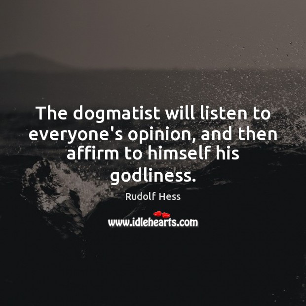 The dogmatist will listen to everyone’s opinion, and then affirm to himself his Godliness. Rudolf Hess Picture Quote