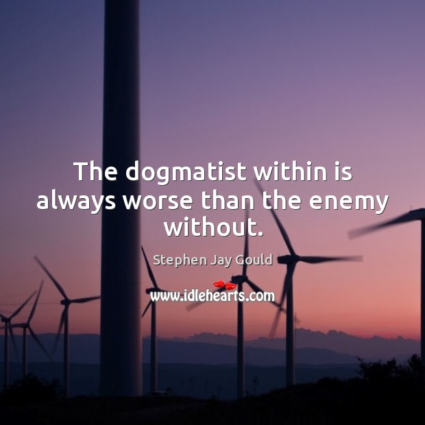 The dogmatist within is always worse than the enemy without. Stephen Jay Gould Picture Quote