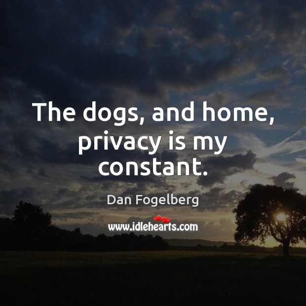 The dogs, and home, privacy is my constant. Dan Fogelberg Picture Quote