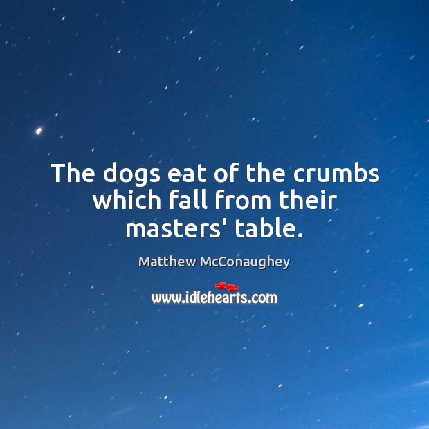 The dogs eat of the crumbs which fall from their masters’ table. Image