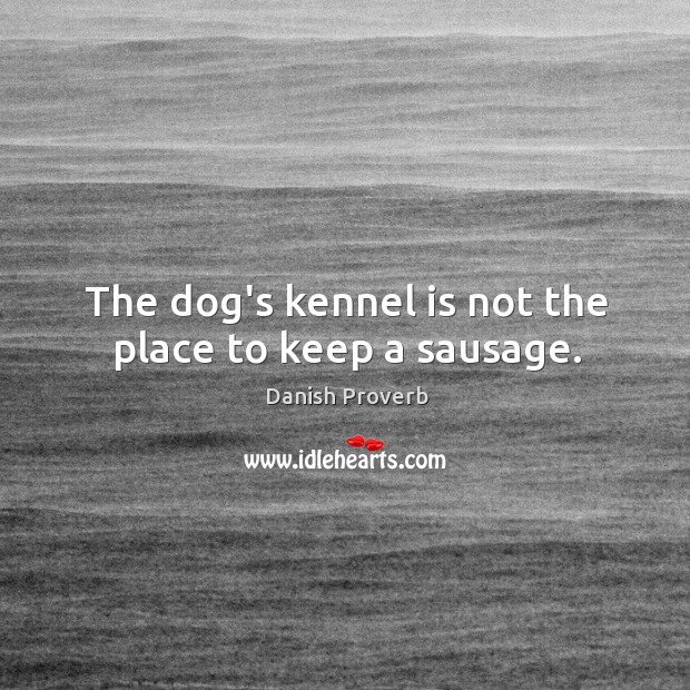 The dog’s kennel is not the place to keep a sausage. Danish Proverbs Image