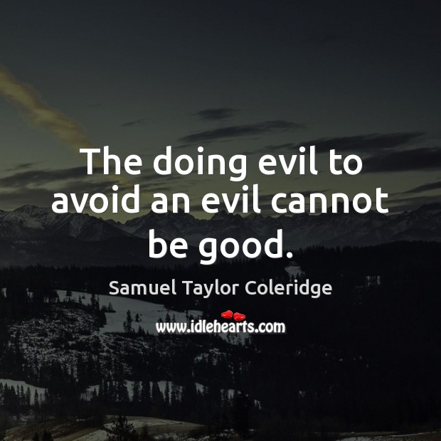 The doing evil to avoid an evil cannot be good. Samuel Taylor Coleridge Picture Quote