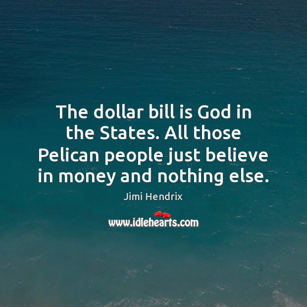 The dollar bill is God in the States. All those Pelican people Jimi Hendrix Picture Quote
