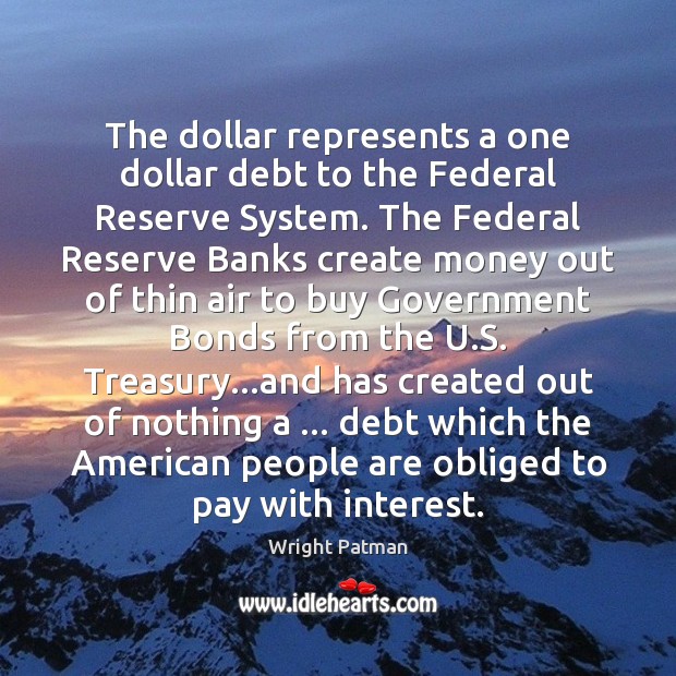 The dollar represents a one dollar debt to the Federal Reserve System. Wright Patman Picture Quote