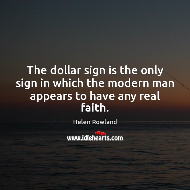 The dollar sign is the only sign in which the modern man appears to have any real faith. Helen Rowland Picture Quote