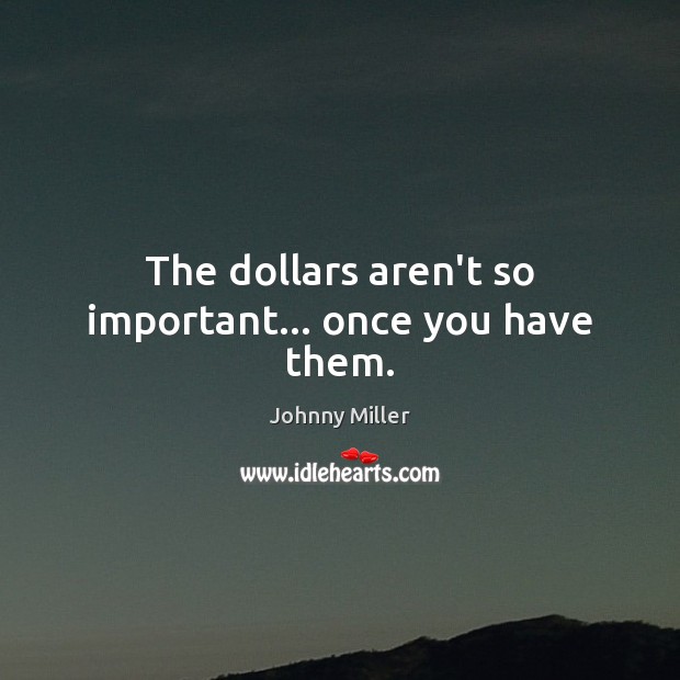 The dollars aren’t so important… once you have them. Johnny Miller Picture Quote
