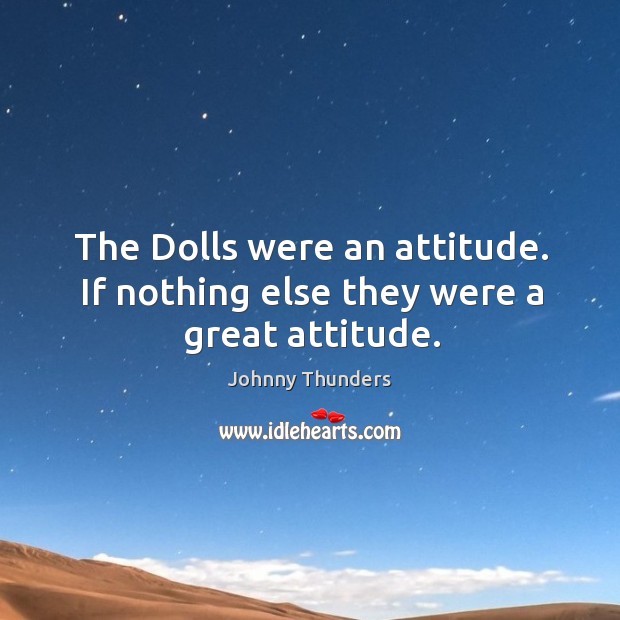 The dolls were an attitude. If nothing else they were a great attitude. Johnny Thunders Picture Quote