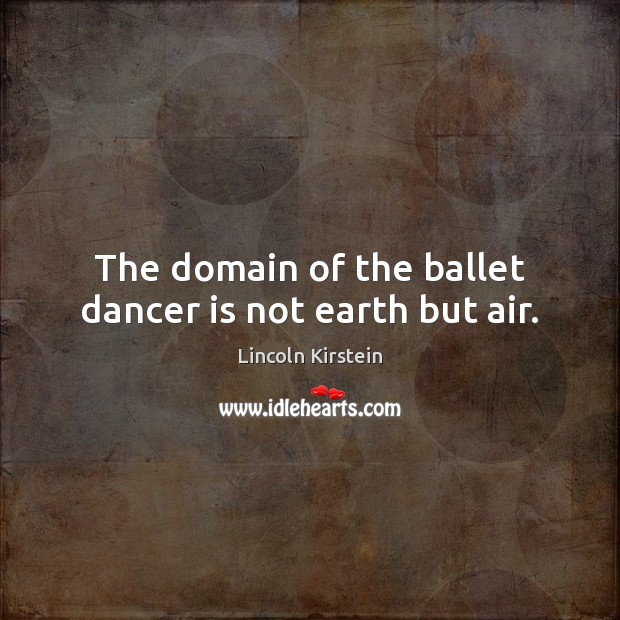 The domain of the ballet dancer is not earth but air. Lincoln Kirstein Picture Quote
