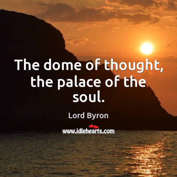 The dome of thought, the palace of the soul. Lord Byron Picture Quote