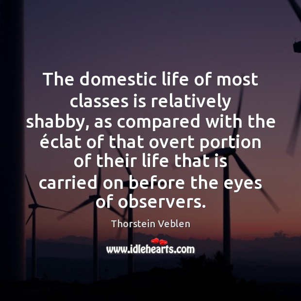 The domestic life of most classes is relatively shabby, as compared with Thorstein Veblen Picture Quote
