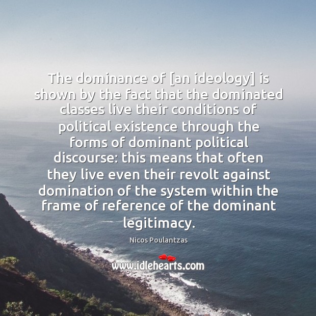 The dominance of [an ideology] is shown by the fact that the Nicos Poulantzas Picture Quote