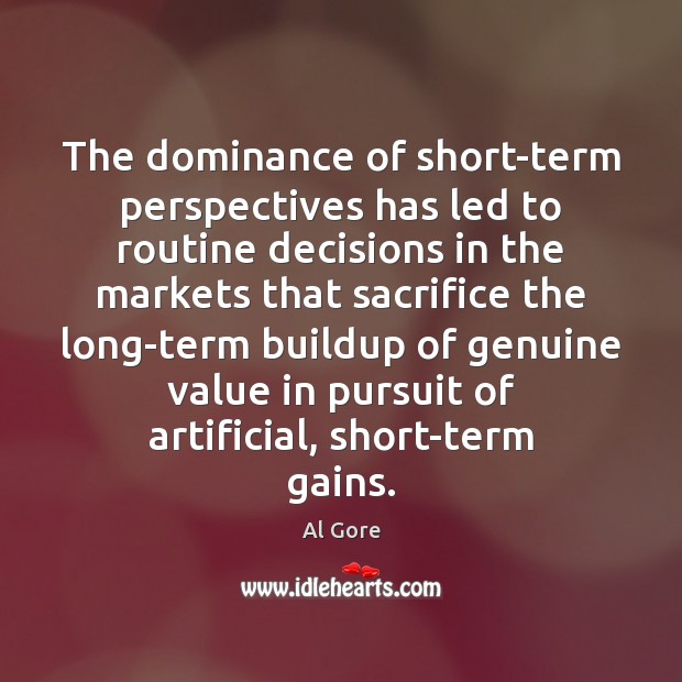 The dominance of short-term perspectives has led to routine decisions in the Al Gore Picture Quote