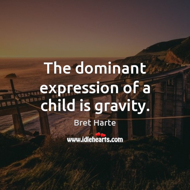 The dominant expression of a child is gravity. Image