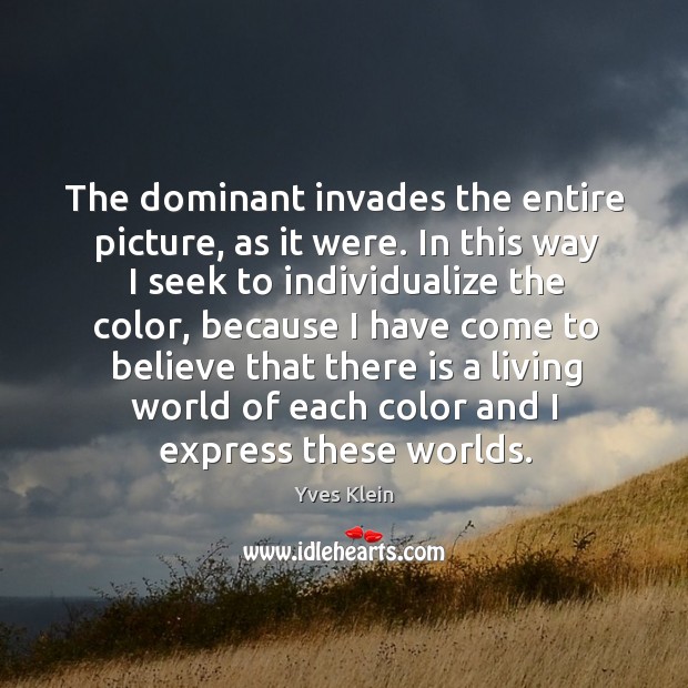 The dominant invades the entire picture, as it were. In this way I seek to individualize the color Image