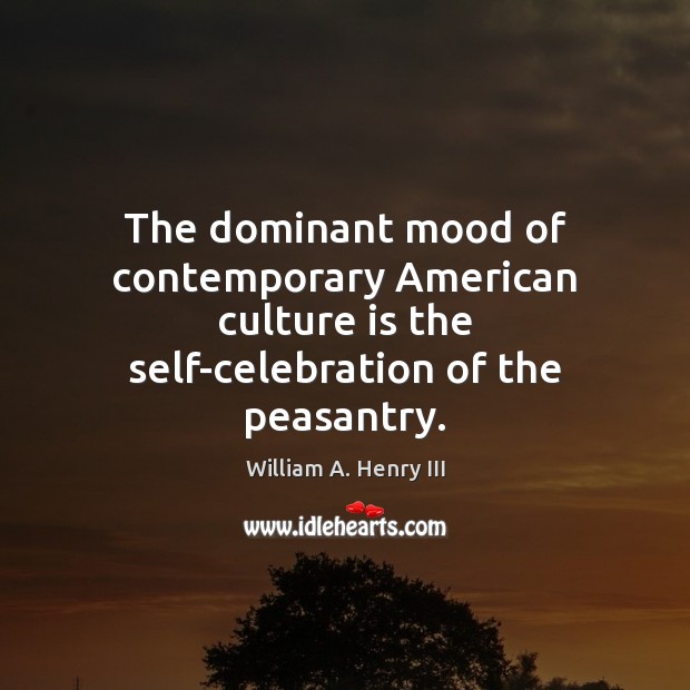 The dominant mood of contemporary American culture is the self-celebration of the William A. Henry III Picture Quote