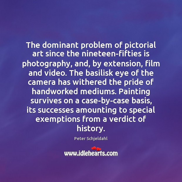 The dominant problem of pictorial art since the nineteen-fifties is photography, and, Peter Schjeldahl Picture Quote