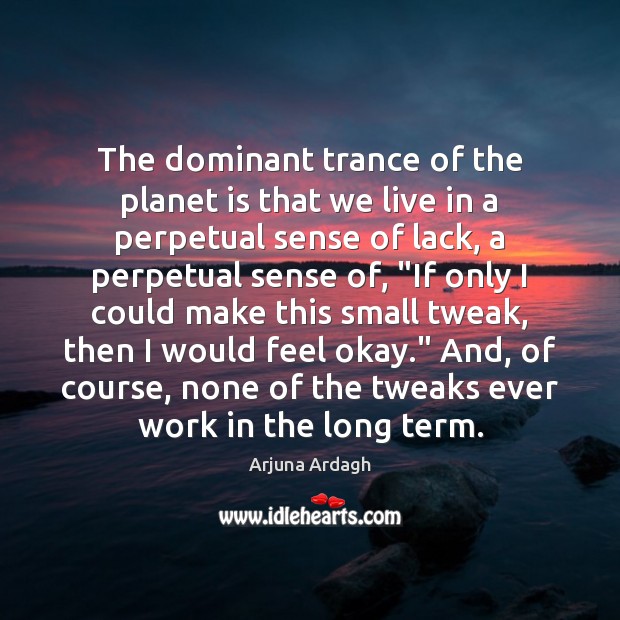 The dominant trance of the planet is that we live in a Arjuna Ardagh Picture Quote
