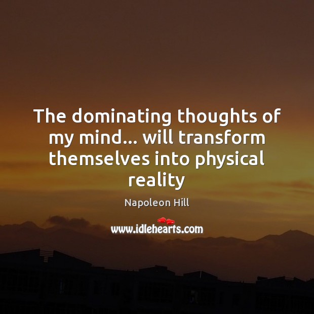 The dominating thoughts of my mind… will transform themselves into physical reality Napoleon Hill Picture Quote