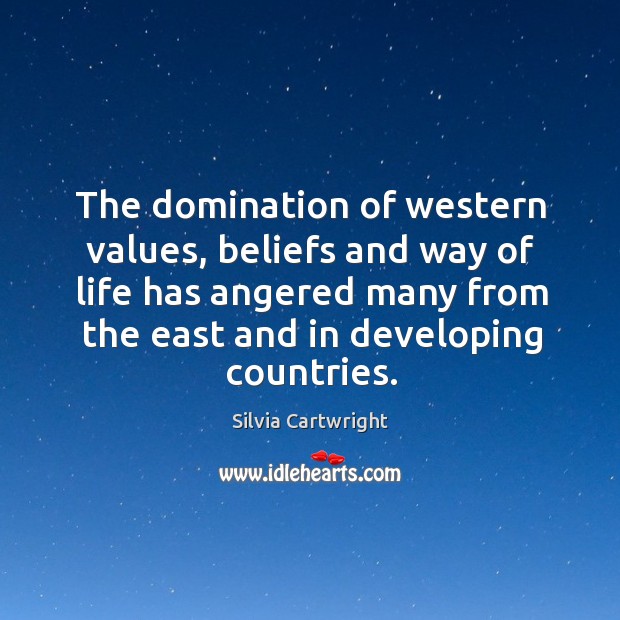 The domination of western values, beliefs and way of life has angered many from the east and in developing countries. Silvia Cartwright Picture Quote