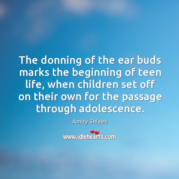 The donning of the ear buds marks the beginning of teen life, Amity Shlaes Picture Quote