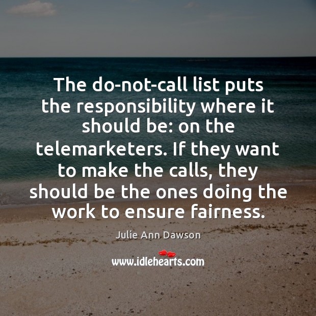 The do-not-call list puts the responsibility where it should be: on the Julie Ann Dawson Picture Quote