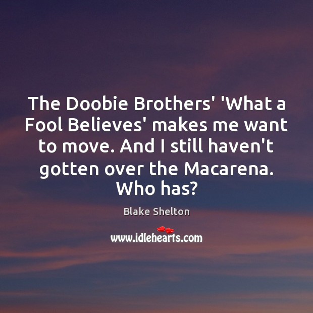 The Doobie Brothers’ ‘What a Fool Believes’ makes me want to move. Blake Shelton Picture Quote
