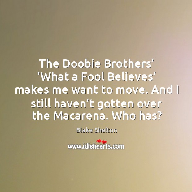 The doobie brothers’ ‘what a fool believes’ makes me want to move. Blake Shelton Picture Quote