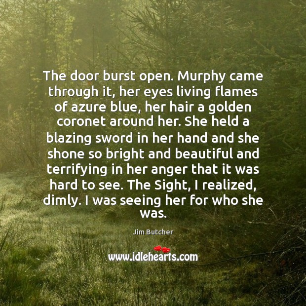 The door burst open. Murphy came through it, her eyes living flames Jim Butcher Picture Quote