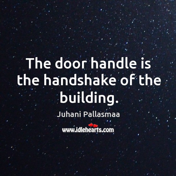 The door handle is the handshake of the building. Juhani Pallasmaa Picture Quote