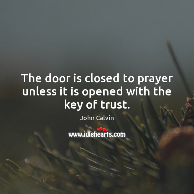 The door is closed to prayer unless it is opened with the key of trust. John Calvin Picture Quote