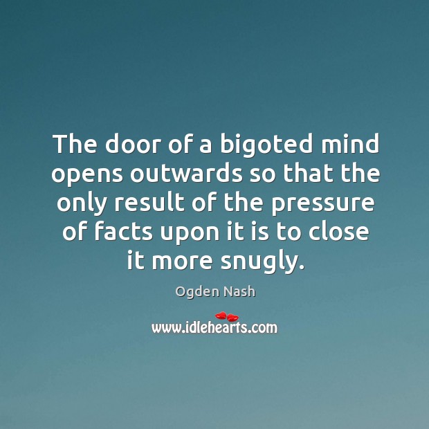 The door of a bigoted mind opens outwards so that the only Ogden Nash Picture Quote