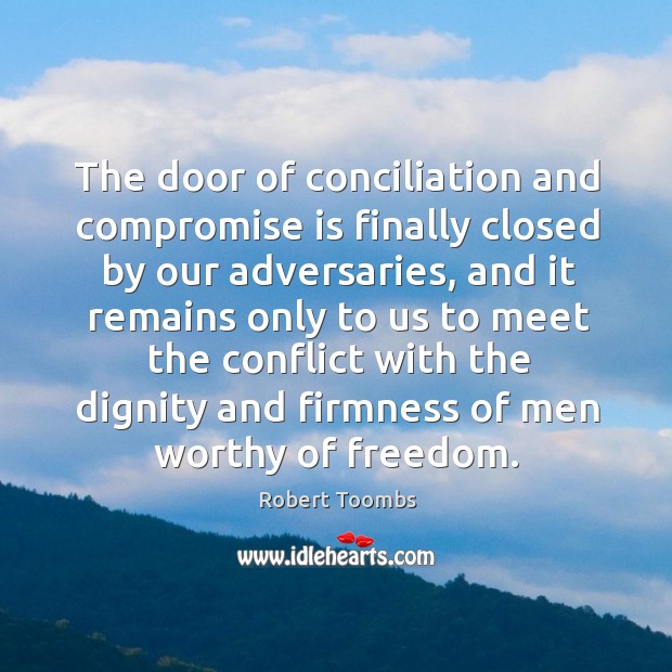 The door of conciliation and compromise is finally closed by our adversaries Robert Toombs Picture Quote