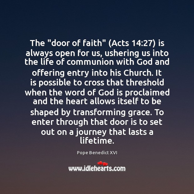 The “door of faith” (Acts 14:27) is always open for us, ushering us Pope Benedict XVI Picture Quote