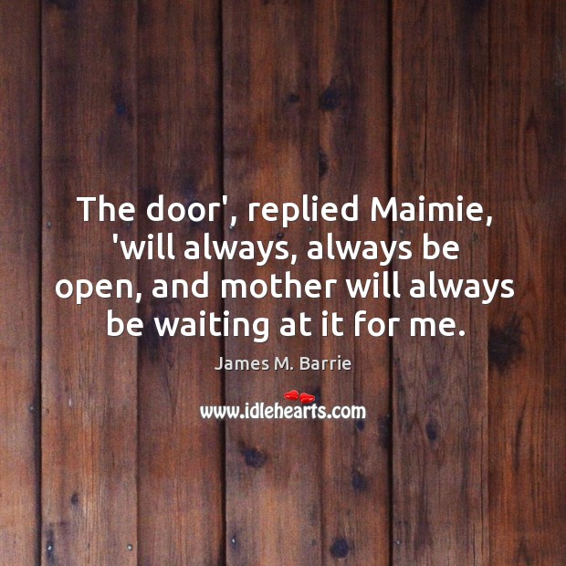 The door’, replied Maimie, ‘will always, always be open, and mother will James M. Barrie Picture Quote