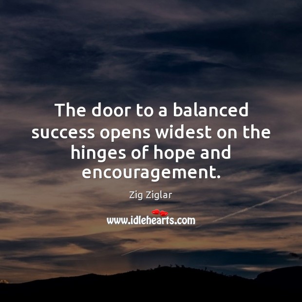 The door to a balanced success opens widest on the hinges of hope and encouragement. Zig Ziglar Picture Quote