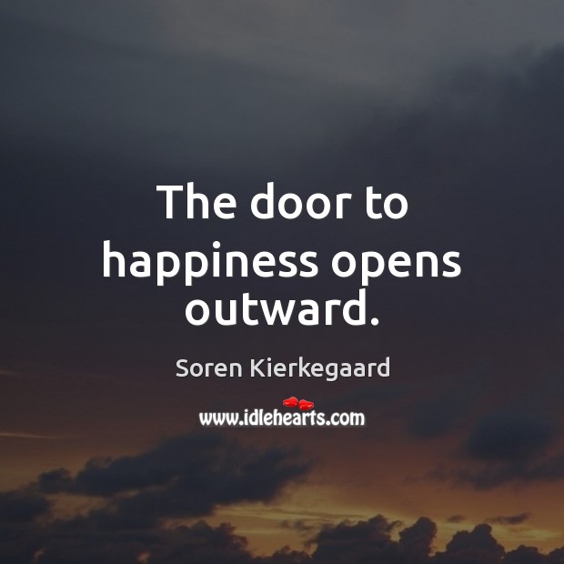 The door to happiness opens outward. Soren Kierkegaard Picture Quote