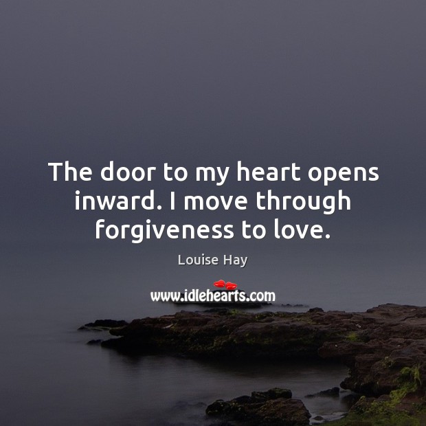 The door to my heart opens inward. I move through forgiveness to love. Louise Hay Picture Quote
