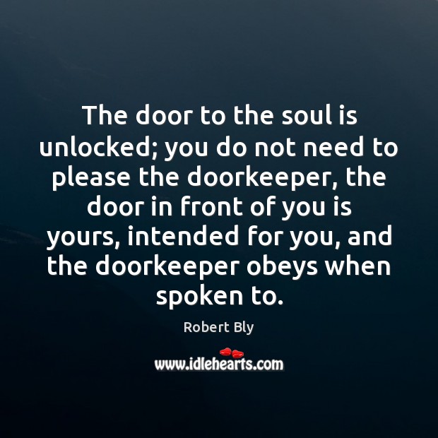 The door to the soul is unlocked; you do not need to Robert Bly Picture Quote