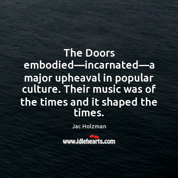 The Doors embodied—incarnated—a major upheaval in popular culture. Their music Jac Holzman Picture Quote