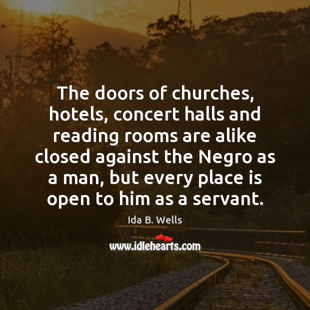 The doors of churches, hotels, concert halls and reading rooms are alike Ida B. Wells Picture Quote
