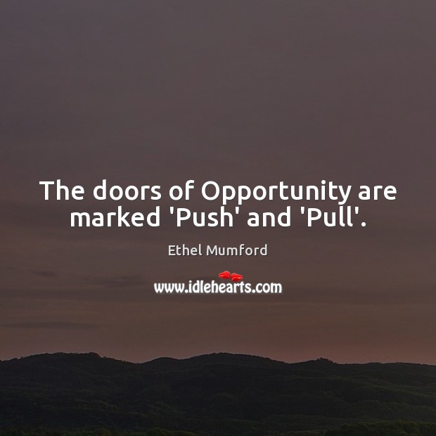 The doors of Opportunity are marked ‘Push’ and ‘Pull’. Ethel Mumford Picture Quote