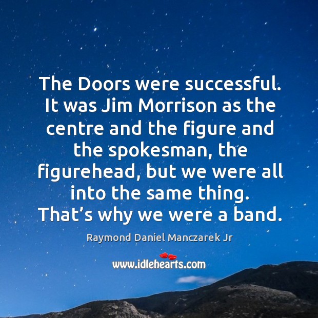 The doors were successful. It was jim morrison as the centre and the figure and the spokesman Raymond Daniel Manczarek Jr Picture Quote