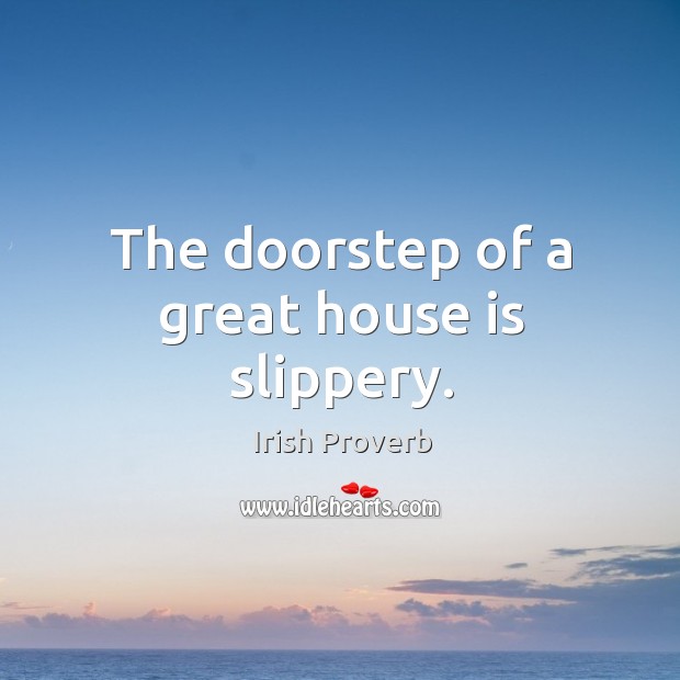 The doorstep of a great house is slippery. Irish Proverbs Image