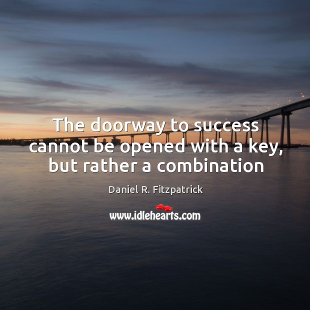 The doorway to success cannot be opened with a key, but rather a combination Daniel R. Fitzpatrick Picture Quote
